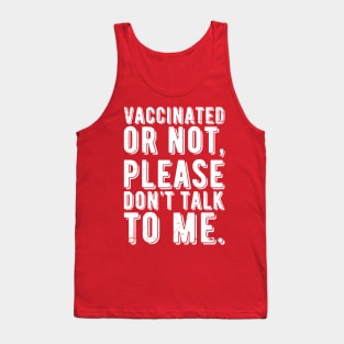 vaccinated or not, please don't talk to me. Funny Pro Vaccine Tank Top